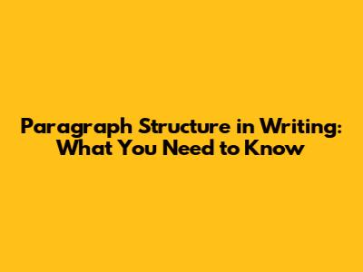 Paragraph Structure in Writing: What You Need to Know