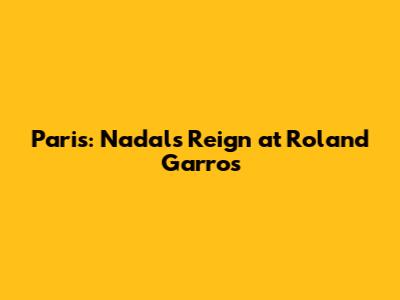 Paris: Nadal's Reign at Roland Garros