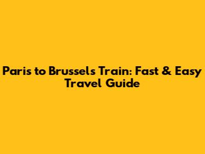 Paris to Brussels Train: Fast & Easy Travel Guide