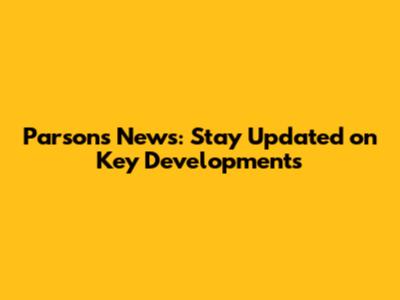 Parsons News: Stay Updated on Key Developments