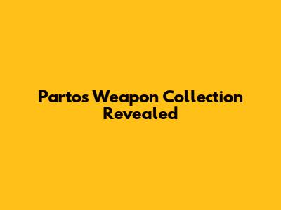 Parto's Weapon Collection Revealed