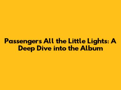 Passenger's All the Little Lights: A Deep Dive into the Album
