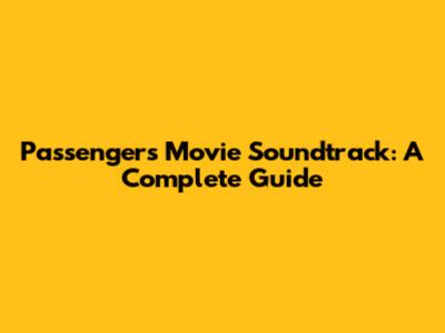 Passengers Movie Soundtrack: A Complete Guide