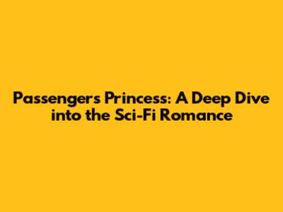 Passengers Princess: A Deep Dive into the Sci-Fi Romance