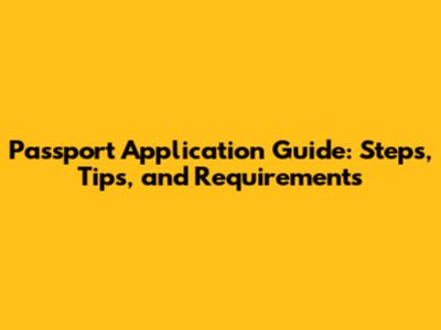 Passport Application Guide: Steps, Tips, and Requirements