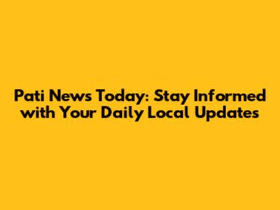Pati News Today: Stay Informed with Your Daily Local Updates