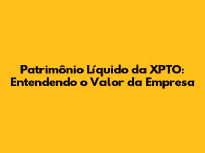 Patrimônio Líquido da XPTO: Entendendo o Valor da Empresa