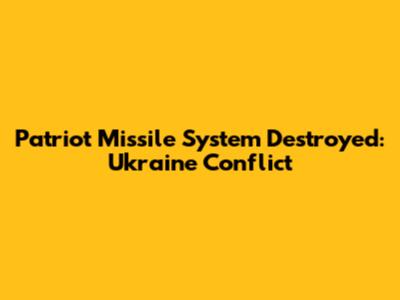 Patriot Missile System Destroyed: Ukraine Conflict