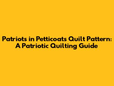 Patriots in Petticoats Quilt Pattern: A Patriotic Quilting Guide
