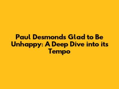 Paul Desmond's 'Glad to Be Unhappy': A Deep Dive into its Tempo