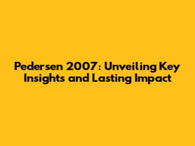 Pedersen 2007: Unveiling Key Insights and Lasting Impact