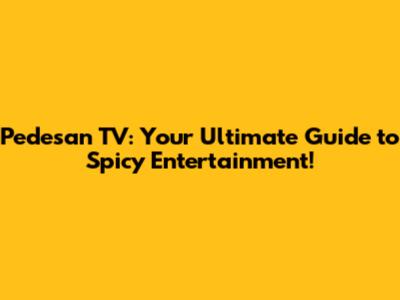Pedesan TV: Your Ultimate Guide to Spicy Entertainment!
