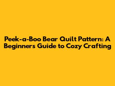 Peek-a-Boo Bear Quilt Pattern: A Beginner's Guide to Cozy Crafting