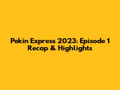 Pekin Express 2023: Episode 1 Recap & Highlights