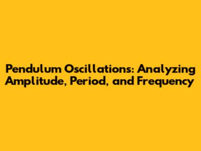 Pendulum Oscillations: Analyzing Amplitude, Period, and Frequency
