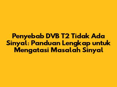 Penyebab DVB T2 Tidak Ada Sinyal: Panduan Lengkap untuk Mengatasi Masalah Sinyal