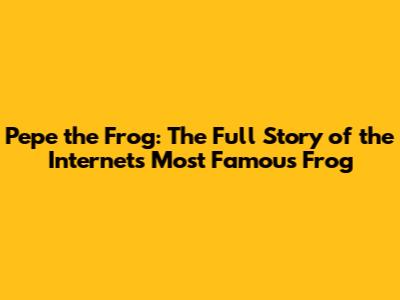 Pepe the Frog: The Full Story of the Internet's Most Famous Frog
