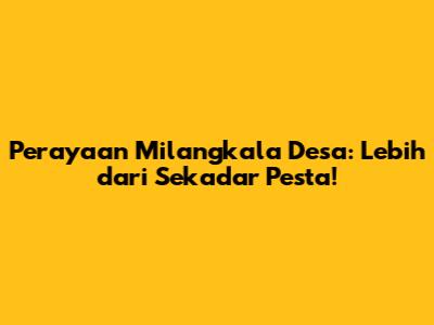 Perayaan Milangkala Desa: Lebih dari Sekadar Pesta!