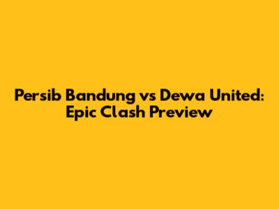 Persib Bandung vs Dewa United: Epic Clash Preview