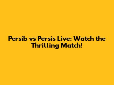 Persib vs Persis Live: Watch the Thrilling Match!