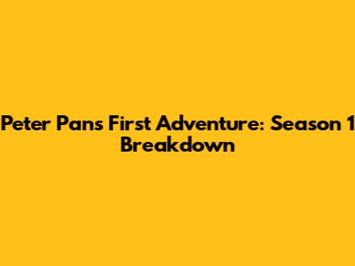 Peter Pan's First Adventure: Season 1 Breakdown