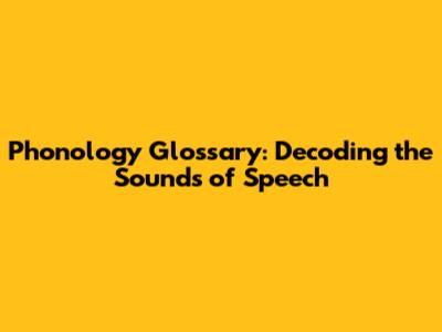 Phonology Glossary: Decoding the Sounds of Speech