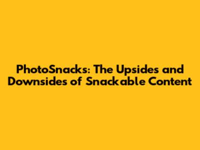PhotoSnacks: The Upsides and Downsides of Snackable Content