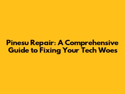 Pinesu Repair: A Comprehensive Guide to Fixing Your Tech Woes