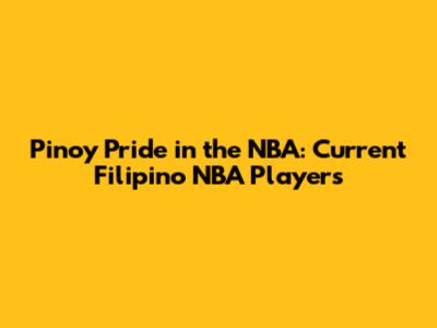 Pinoy Pride in the NBA: Current Filipino NBA Players