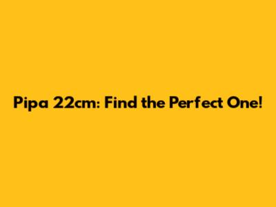 Pipa 22cm: Find the Perfect One!