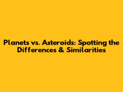 Planets vs. Asteroids: Spotting the Differences & Similarities