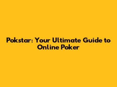 Pokstar: Your Ultimate Guide to Online Poker