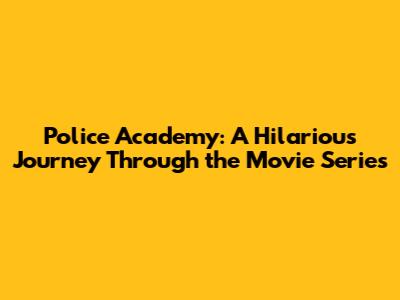Police Academy: A Hilarious Journey Through the Movie Series