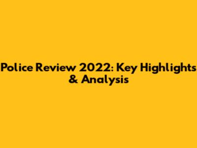 Police Review 2022: Key Highlights & Analysis