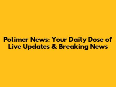 Polimer News: Your Daily Dose of Live Updates & Breaking News