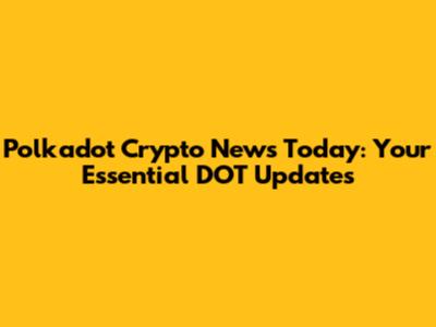 Polkadot Crypto News Today: Your Essential DOT Updates
