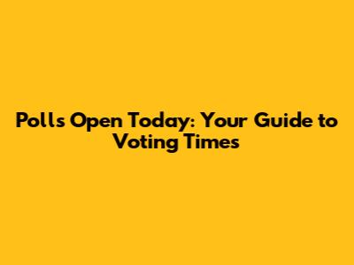 Polls Open Today: Your Guide to Voting Times