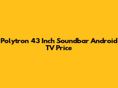 Polytron 43 Inch Soundbar Android TV Price
