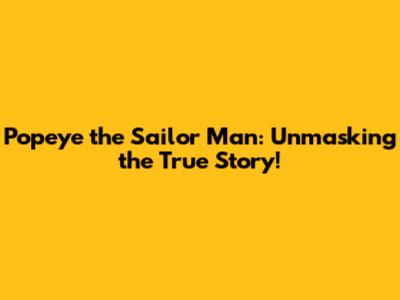 Popeye the Sailor Man: Unmasking the True Story!