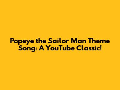 Popeye the Sailor Man Theme Song: A YouTube Classic!