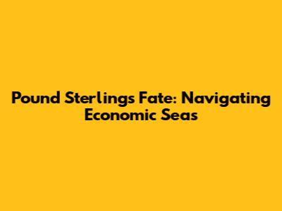 Pound Sterling's Fate: Navigating Economic Seas