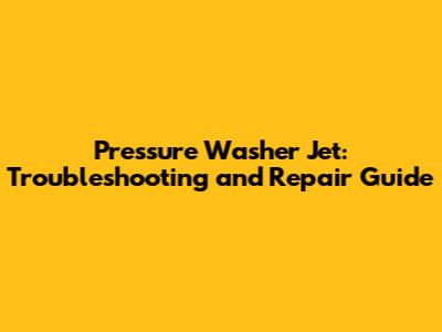 Pressure Washer Jet: Troubleshooting and Repair Guide