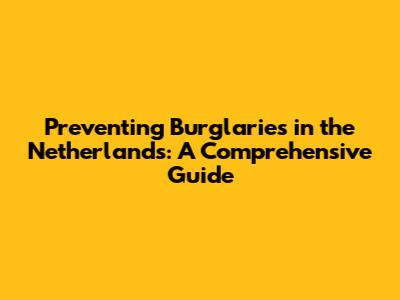 Preventing Burglaries in the Netherlands: A Comprehensive Guide