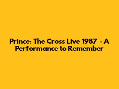 Prince: The Cross Live 1987 - A Performance to Remember