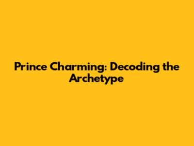 Prince Charming: Decoding the Archetype