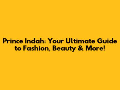 Prince Indah: Your Ultimate Guide to Fashion, Beauty & More!
