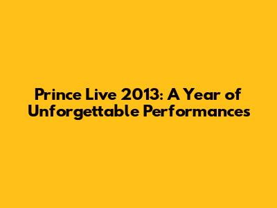 Prince Live 2013: A Year of Unforgettable Performances