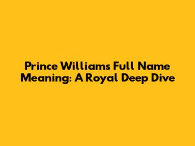 Prince William's Full Name Meaning: A Royal Deep Dive