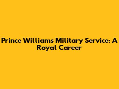 Prince William's Military Service: A Royal Career