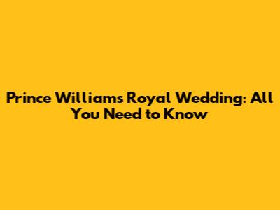 Prince William's Royal Wedding: All You Need to Know